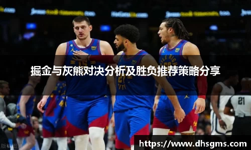 掘金与灰熊对决分析及胜负推荐策略分享